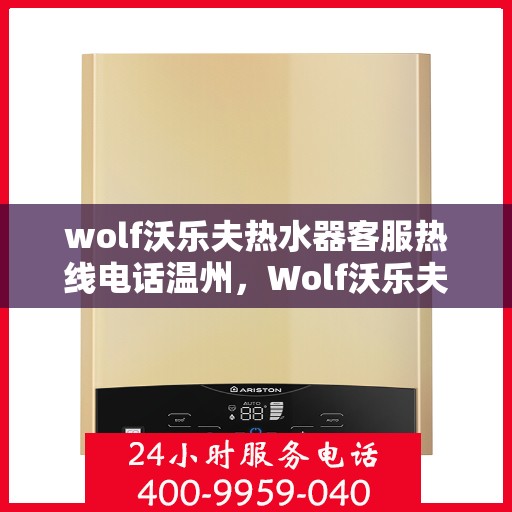 wolf沃乐夫热水器客服热线电话温州，Wolf沃乐夫热水器温州客服热线电话全解析