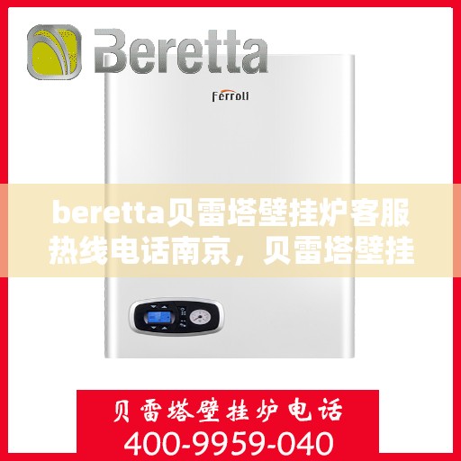 beretta贝雷塔壁挂炉客服热线电话南京，贝雷塔壁挂炉南京客服热线电话全解析