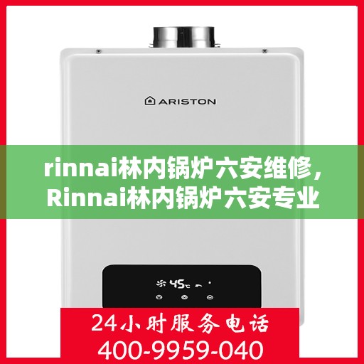 rinnai林内锅炉六安维修，Rinnai林内锅炉六安专业维修服务