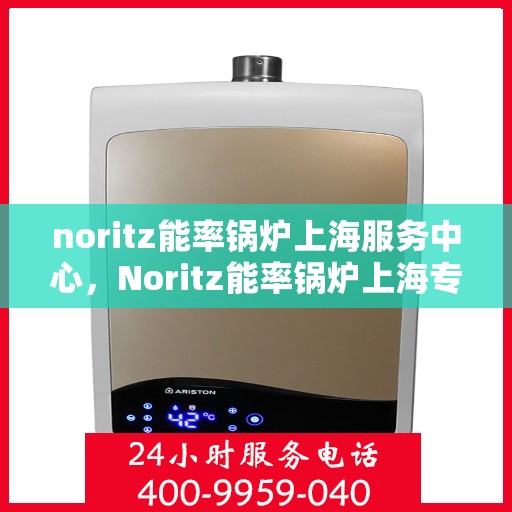noritz能率锅炉上海服务中心，Noritz能率锅炉上海专业服务中心