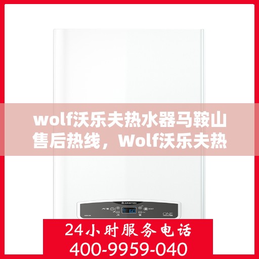 wolf沃乐夫热水器马鞍山售后热线，Wolf沃乐夫热水器马鞍山售后服务中心热线公布