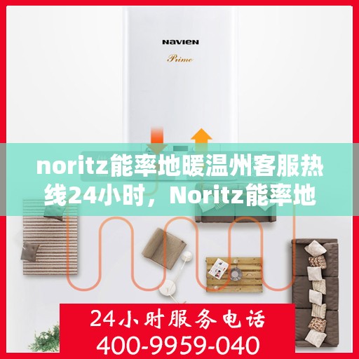noritz能率地暖温州客服热线24小时，Noritz能率地暖温州全天候客服热线，温暖连接每一刻