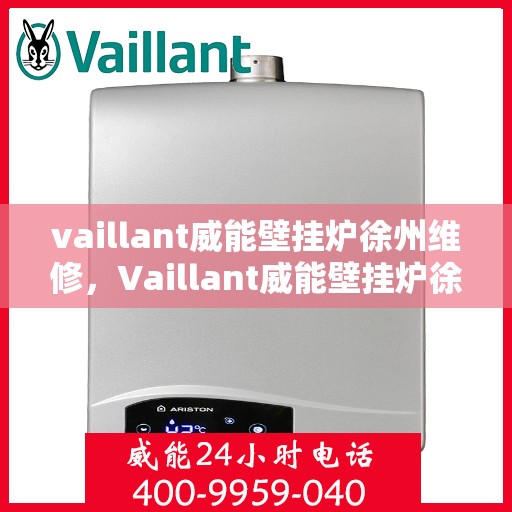 vaillant威能壁挂炉徐州维修，Vaillant威能壁挂炉徐州专业维修服务指南