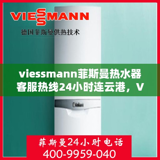 viessmann菲斯曼热水器客服热线24小时连云港，Viessmann菲斯曼热水器连云港客服热线全天候服务，24小时热线助您解决难题
