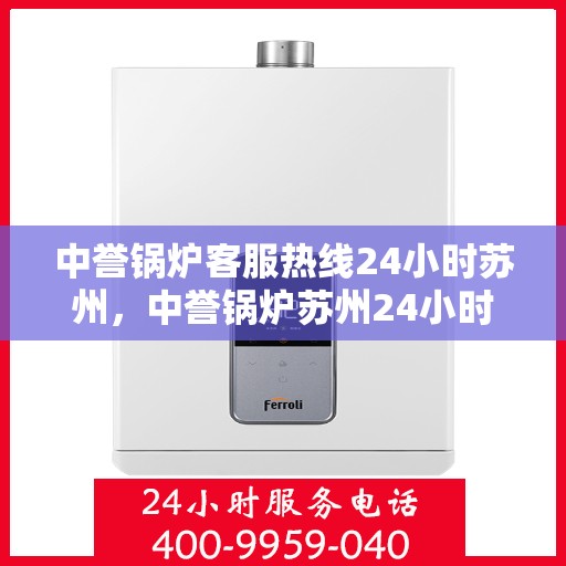 中誉锅炉客服热线24小时苏州，中誉锅炉苏州24小时客服热线，全天候服务暖人心