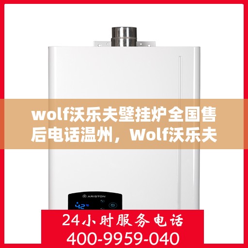 wolf沃乐夫壁挂炉全国售后电话温州，Wolf沃乐夫壁挂炉温州售后电话及全国售后服务一览