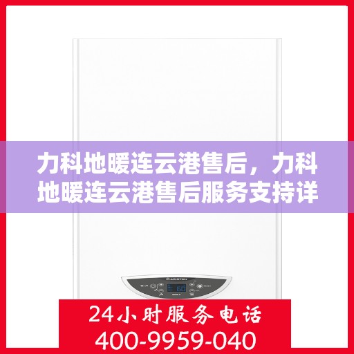 力科地暖连云港售后，力科地暖连云港售后服务支持详解