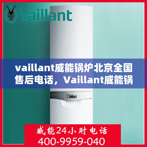 vaillant威能锅炉北京全国售后电话，Vaillant威能锅炉北京售后服务热线及全国售后电话大全