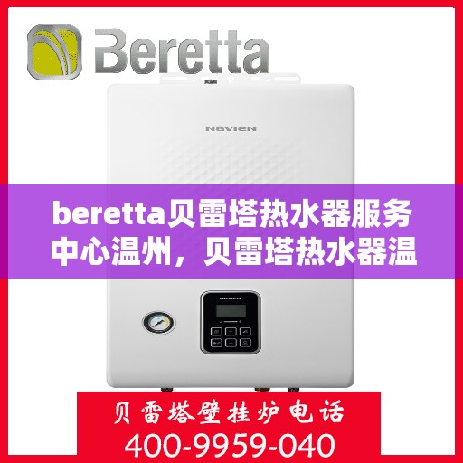 beretta贝雷塔热水器服务中心温州，贝雷塔热水器温州服务中心，专业维修与保养一站式解决