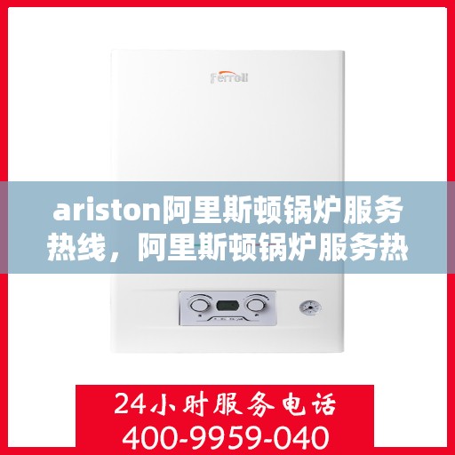 ariston阿里斯顿锅炉服务热线，阿里斯顿锅炉服务热线，专业解决您的问题，全天候技术支持
