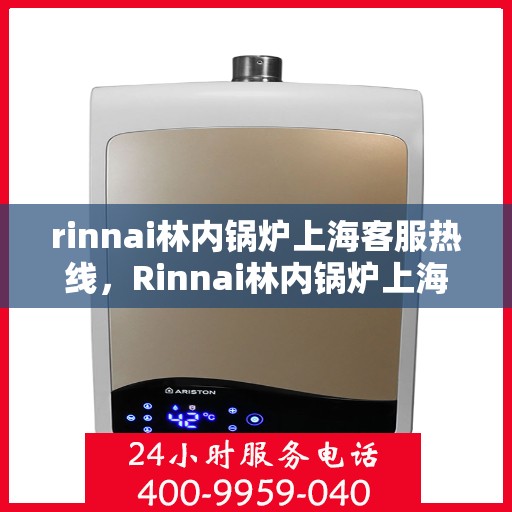 rinnai林内锅炉上海客服热线，Rinnai林内锅炉上海客服热线全攻略，专业团队为您解答疑问