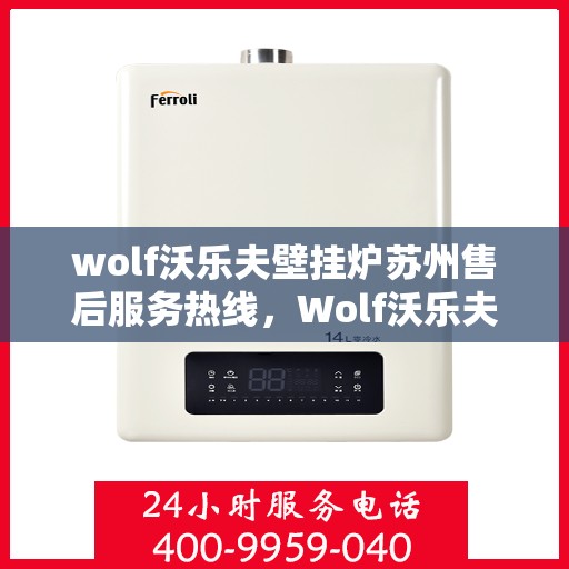 wolf沃乐夫壁挂炉苏州售后服务热线，Wolf沃乐夫壁挂炉苏州专业售后服务热线，您的暖心维修专家