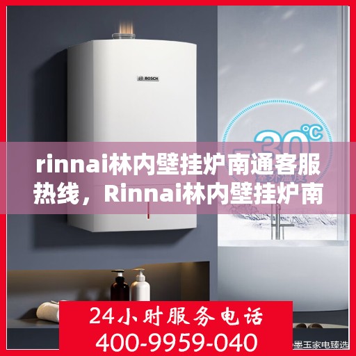 rinnai林内壁挂炉南通客服热线，Rinnai林内壁挂炉南通客服热线，专业支持与贴心服务