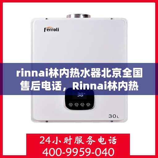 rinnai林内热水器北京全国售后电话，Rinnai林内热水器北京售后服务热线电话公布