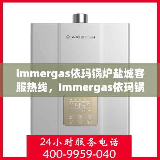 immergas依玛锅炉盐城客服热线，Immergas依玛锅炉盐城客服热线，专业解答，贴心服务