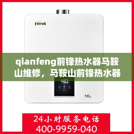 qianfeng前锋热水器马鞍山维修，马鞍山前锋热水器维修服务解析