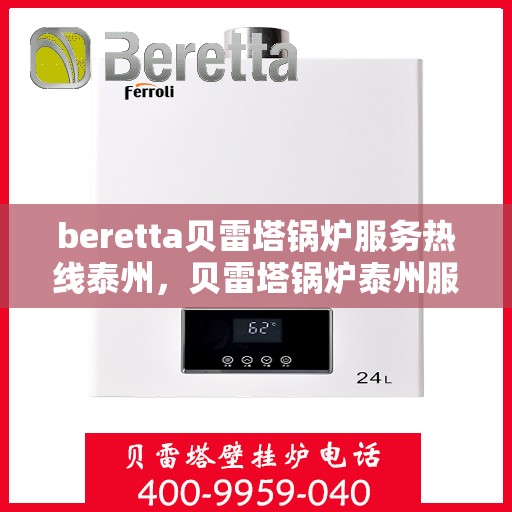 beretta贝雷塔锅炉服务热线泰州，贝雷塔锅炉泰州服务热线，专业解决您的锅炉问题