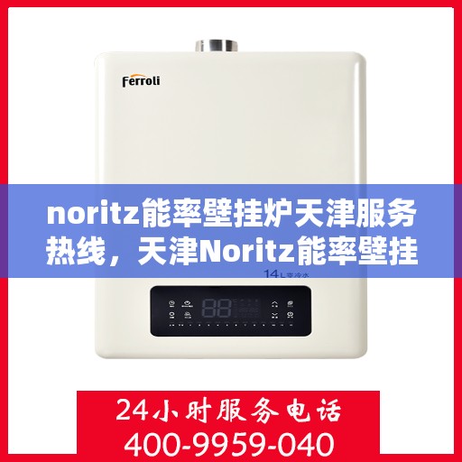 noritz能率壁挂炉天津服务热线，天津Noritz能率壁挂炉服务热线，专业维修与技术支持团队为您解答疑惑