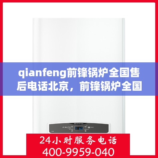 qianfeng前锋锅炉全国售后电话北京，前锋锅炉全国售后电话北京，专业服务，一触即达