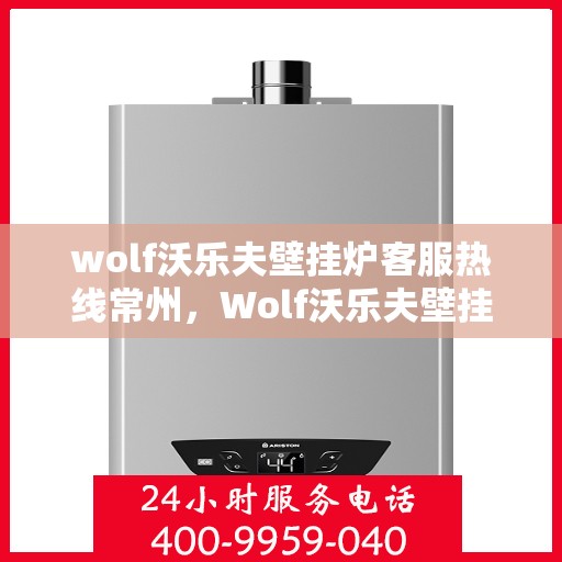 wolf沃乐夫壁挂炉客服热线常州，Wolf沃乐夫壁挂炉常州客服热线全解析