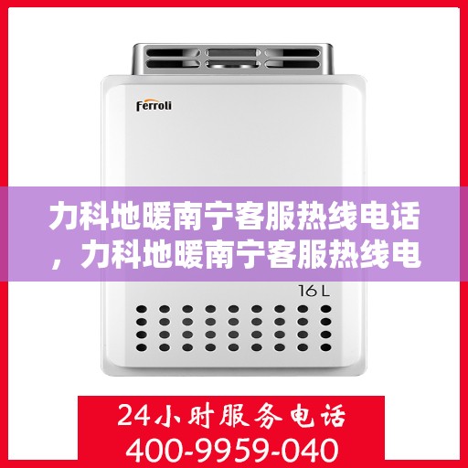 力科地暖南宁客服热线电话，力科地暖南宁客服热线电话公布，专业服务触手可及