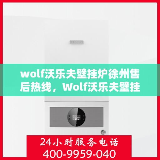 wolf沃乐夫壁挂炉徐州售后热线，Wolf沃乐夫壁挂炉徐州售后服务中心热线公布