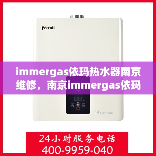 immergas依玛热水器南京维修，南京immergas依玛热水器专业维修服务