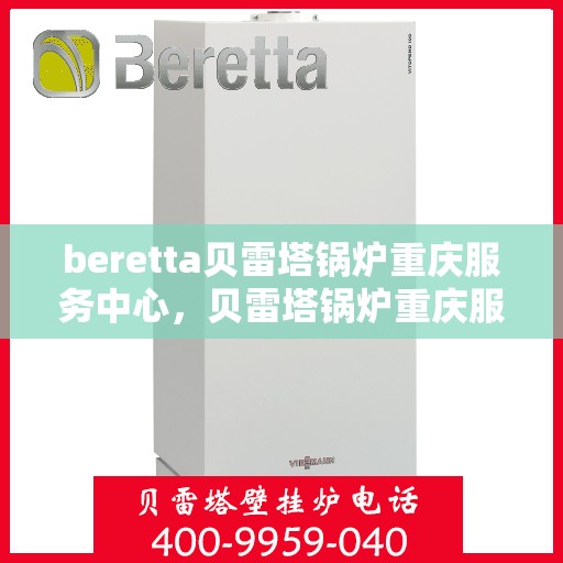 beretta贝雷塔锅炉重庆服务中心，贝雷塔锅炉重庆服务中心，专业维修与售后支持