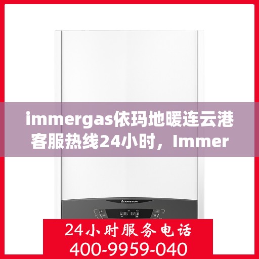 immergas依玛地暖连云港客服热线24小时，Immergas依玛地暖连云港全天候客服热线，温暖服务不打烊
