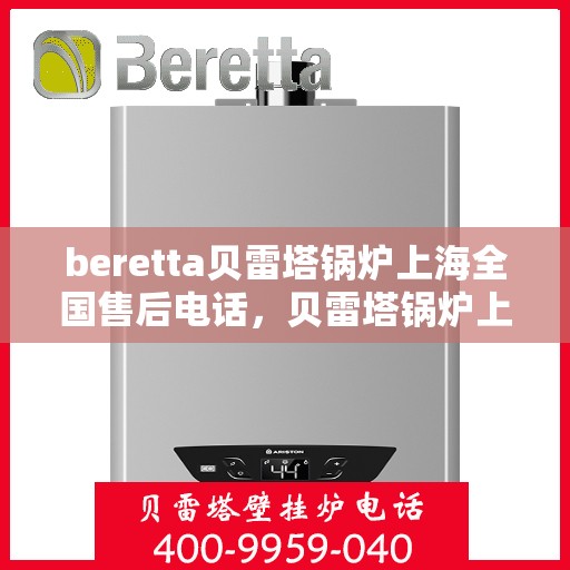 beretta贝雷塔锅炉上海全国售后电话，贝雷塔锅炉上海售后电话及全国服务网点一览