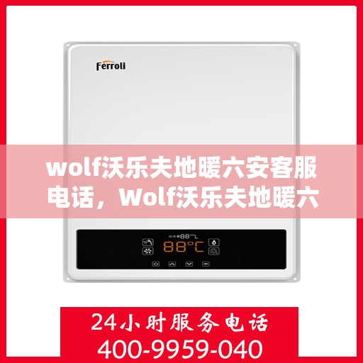 wolf沃乐夫地暖六安客服电话，Wolf沃乐夫地暖六安客服联系电话及售后支持全攻略