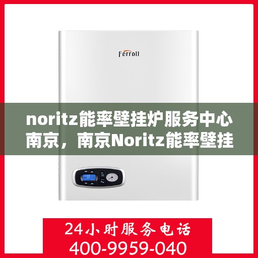 noritz能率壁挂炉服务中心南京，南京Noritz能率壁挂炉专业服务中心