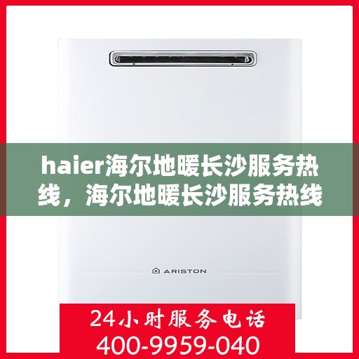 haier海尔地暖长沙服务热线，海尔地暖长沙服务热线，专业贴心，温暖您的生活