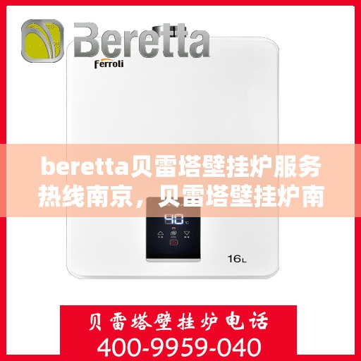 beretta贝雷塔壁挂炉服务热线南京，贝雷塔壁挂炉南京服务热线，专业维修与售后支持