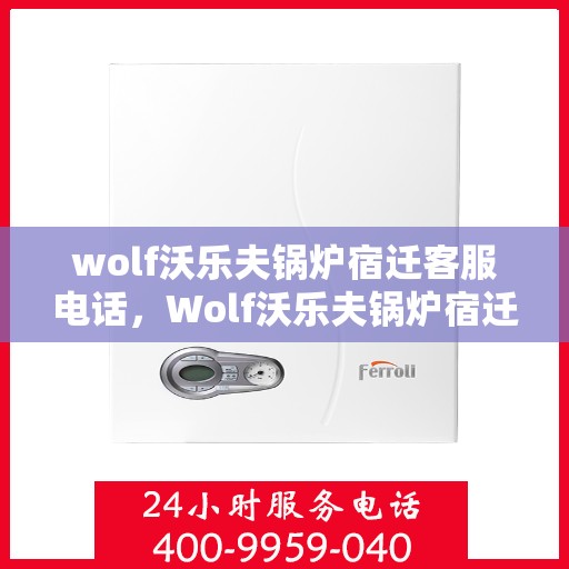 wolf沃乐夫锅炉宿迁客服电话，Wolf沃乐夫锅炉宿迁客服热线及联系方式