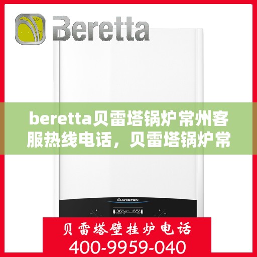 beretta贝雷塔锅炉常州客服热线电话，贝雷塔锅炉常州客服热线电话，专业支持与解决方案的温暖连线