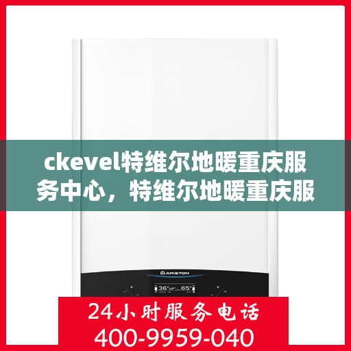 ckevel特维尔地暖重庆服务中心，特维尔地暖重庆服务中心，专业品质，温暖您的生活