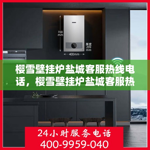 樱雪壁挂炉盐城客服热线电话，樱雪壁挂炉盐城客服热线电话公布，专业服务就在您身边！