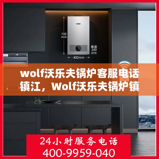 wolf沃乐夫锅炉客服电话镇江，Wolf沃乐夫锅炉镇江客服热线及联系方式