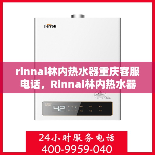 rinnai林内热水器重庆客服电话，Rinnai林内热水器重庆客服热线及咨询指南