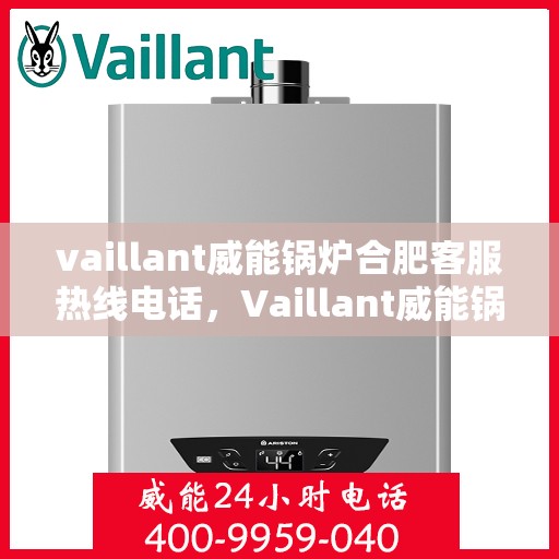 vaillant威能锅炉合肥客服热线电话，Vaillant威能锅炉合肥客服热线电话全解析