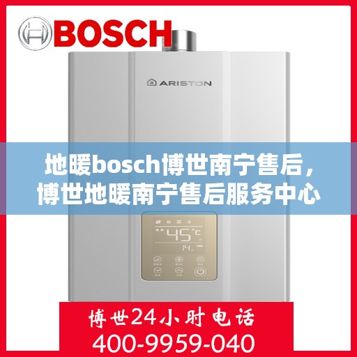 地暖bosch博世南宁售后，博世地暖南宁售后服务中心，专业维修与保养服务