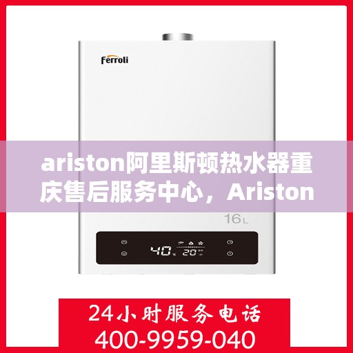 ariston阿里斯顿热水器重庆售后服务中心，Ariston阿里斯顿热水器重庆售后服务中心，专业维修，贴心服务