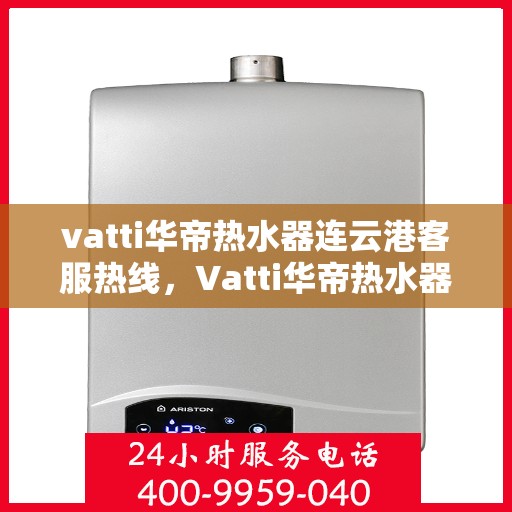 vatti华帝热水器连云港客服热线，Vatti华帝热水器连云港客服热线，专业支持与解决方案一站式服务热线​​