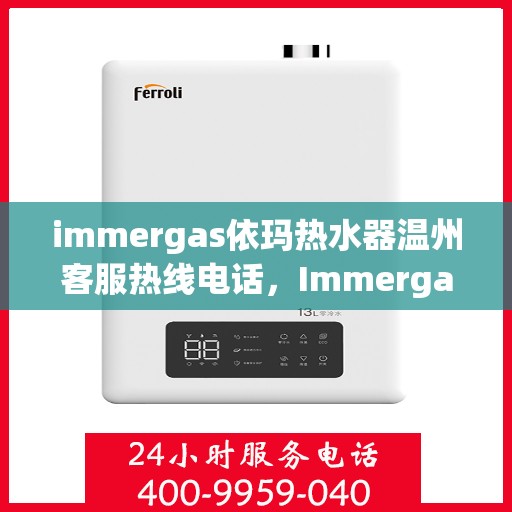 immergas依玛热水器温州客服热线电话，Immergas依玛热水器温州客服热线全攻略，专业解答，贴心服务