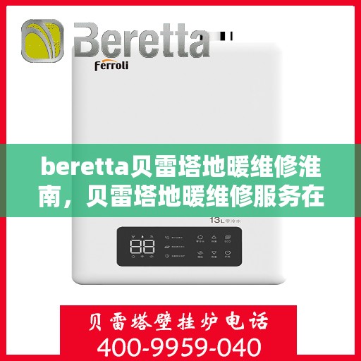 beretta贝雷塔地暖维修淮南，贝雷塔地暖维修服务在淮南，专业解决Beretta地暖问题