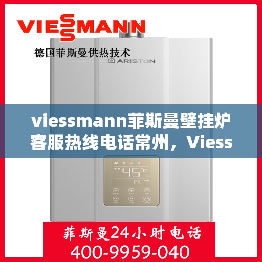 viessmann菲斯曼壁挂炉客服热线电话常州，Viessmann菲斯曼壁挂炉常州客服热线电话及维修服务指南