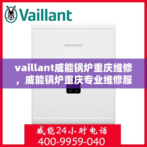 vaillant威能锅炉重庆维修，威能锅炉重庆专业维修服务指南