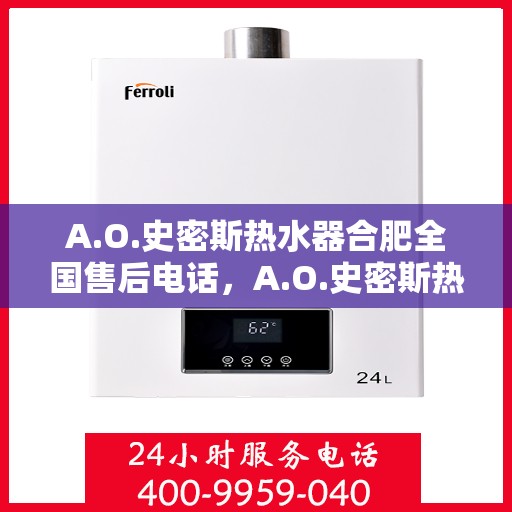 A.O.史密斯热水器合肥全国售后电话，A.O.史密斯热水器合肥售后全国服务热线电话公布