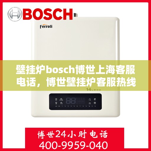 壁挂炉bosch博世上海客服电话，博世壁挂炉客服热线，专业解答，博世壁挂炉上海服务热线为您解答！